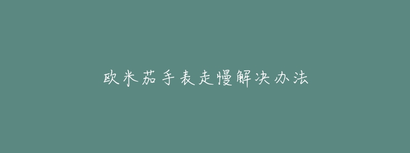 歐米茄手表走慢解決辦法