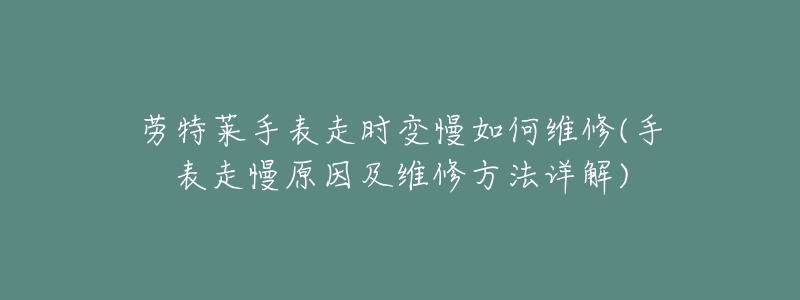 勞特萊手表走時(shí)變慢如何維修(手表走慢原因及維修方法詳解)