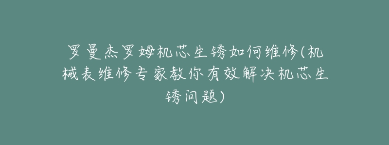 羅曼杰羅姆機(jī)芯生銹如何維修(機(jī)械表維修專(zhuān)家教你有效解決機(jī)芯生銹問(wèn)題)