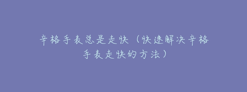 辛格手表總是走快（快速解決辛格手表走快的方法）