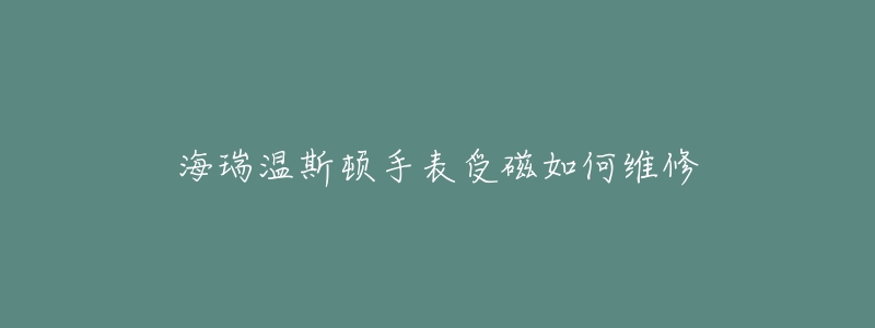 海瑞溫斯頓手表受磁如何維修