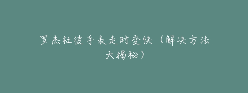 羅杰杜彼手表走時(shí)變快（解決方法大揭秘）