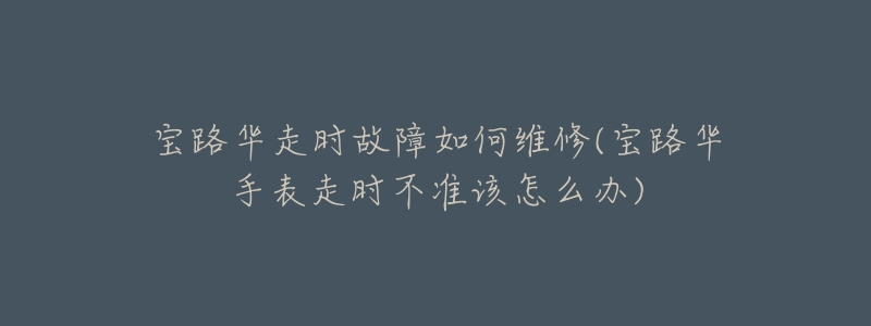 寶路華走時(shí)故障如何維修(寶路華手表走時(shí)不準(zhǔn)該怎么辦)