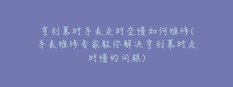 亨利慕時(shí)手表走時(shí)變慢如何維修(手表維修專家教你解決亨利慕時(shí)走時(shí)慢的問(wèn)題)