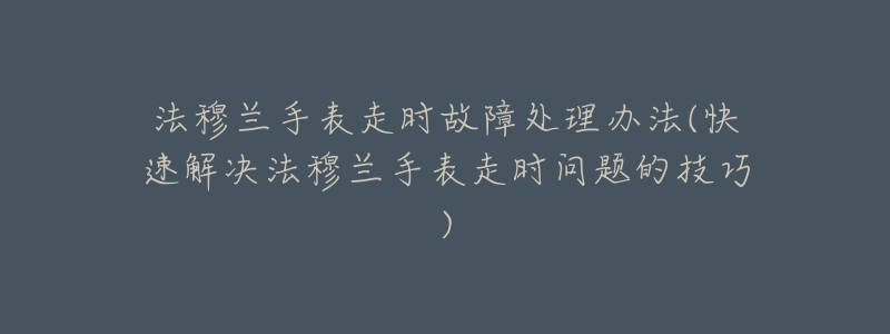 法穆蘭手表走時(shí)故障處理辦法(快速解決法穆蘭手表走時(shí)問題的技巧)