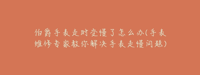 伯爵手表走時變慢了怎么辦(手表維修專家教你解決手表走慢問題)