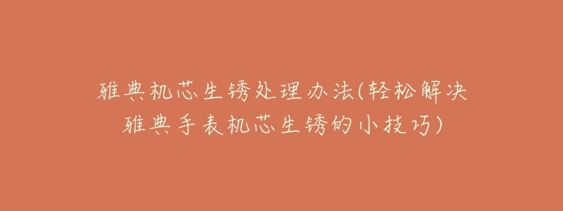 雅典機芯生銹處理辦法(輕松解決雅典手表機芯生銹的小技巧)