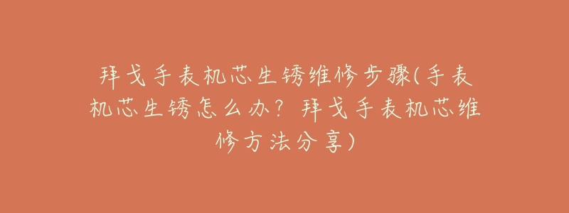 拜戈手表機芯生銹維修步驟(手表機芯生銹怎么辦？拜戈手表機芯維修方法分享)