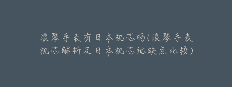 浪琴手表有日本機(jī)芯嗎(浪琴手表機(jī)芯解析及日本機(jī)芯優(yōu)缺點(diǎn)比較)