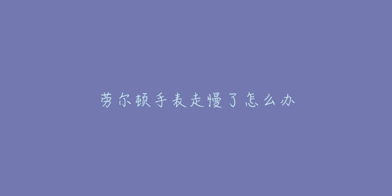 勞爾頓手表走慢了怎么辦