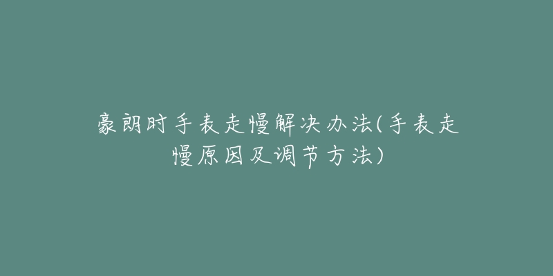 豪朗時手表走慢解決辦法(手表走慢原因及調(diào)節(jié)方法)