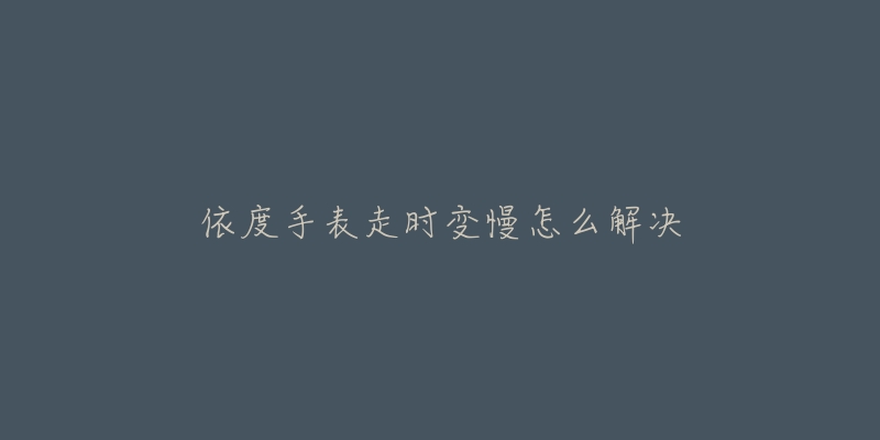 泰格豪雅手表進(jìn)灰處理方法(如何輕松清除手表內(nèi)的灰塵)