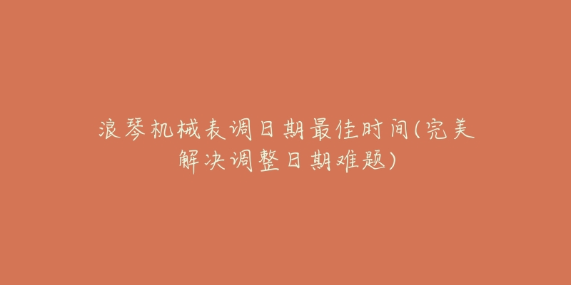 浪琴機(jī)械表調(diào)日期最佳時(shí)間(完美解決調(diào)整日期難題)