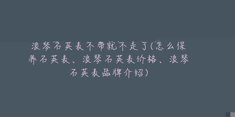 浪琴石英表不帶就不走了(怎么保養(yǎng)石英表、浪琴石英表價(jià)格、浪琴石英表品牌介紹)