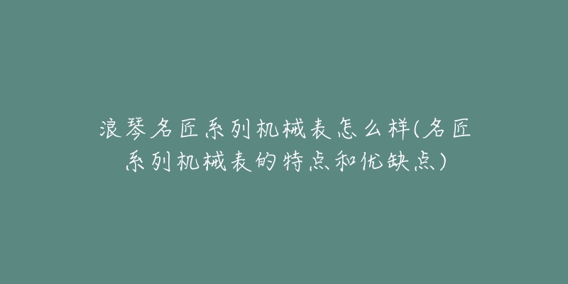 浪琴名匠系列機(jī)械表怎么樣(名匠系列機(jī)械表的特點(diǎn)和優(yōu)缺點(diǎn))