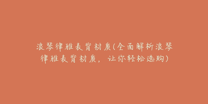 浪琴律雅表背材質(全面解析浪琴律雅表背材質，讓你輕松選購)