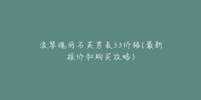 浪琴瑰麗石英男表33價(jià)格(最新報(bào)價(jià)和購買攻略)