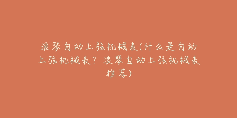 浪琴自動上弦機械表(什么是自動上弦機械表？浪琴自動上弦機械表推薦)