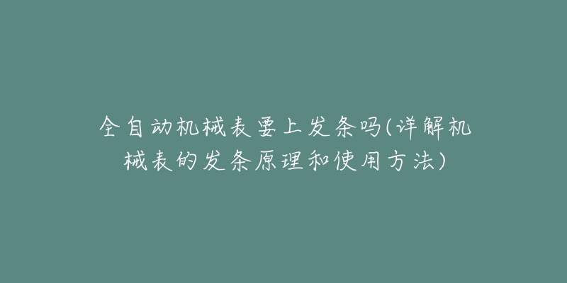 全自動(dòng)機(jī)械表要上發(fā)條嗎(詳解機(jī)械表的發(fā)條原理和使用方法)