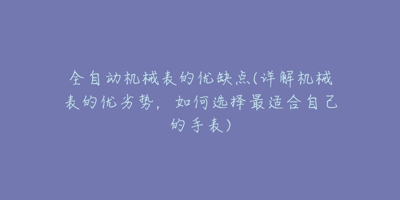 全自動(dòng)機(jī)械表的優(yōu)缺點(diǎn)(詳解機(jī)械表的優(yōu)劣勢(shì)，如何選擇最適合自己的手表)