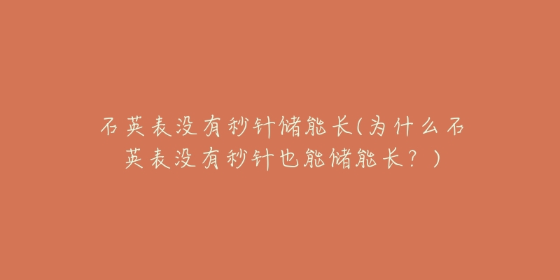 石英表沒有秒針儲能長(為什么石英表沒有秒針也能儲能長？)