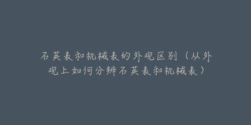 石英表和機械表的外觀區(qū)別（從外觀上如何分辨石英表和機械表）