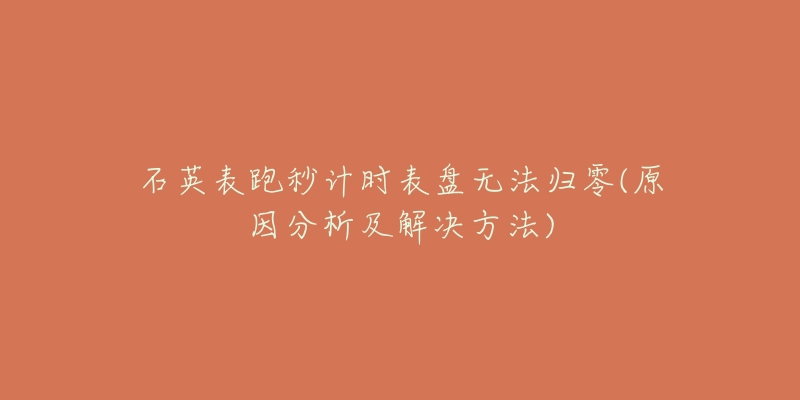 石英表跑秒計時表盤無法歸零(原因分析及解決方法)