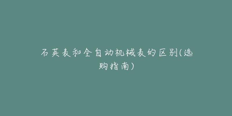 石英表和全自動機(jī)械表的區(qū)別(選購指南)