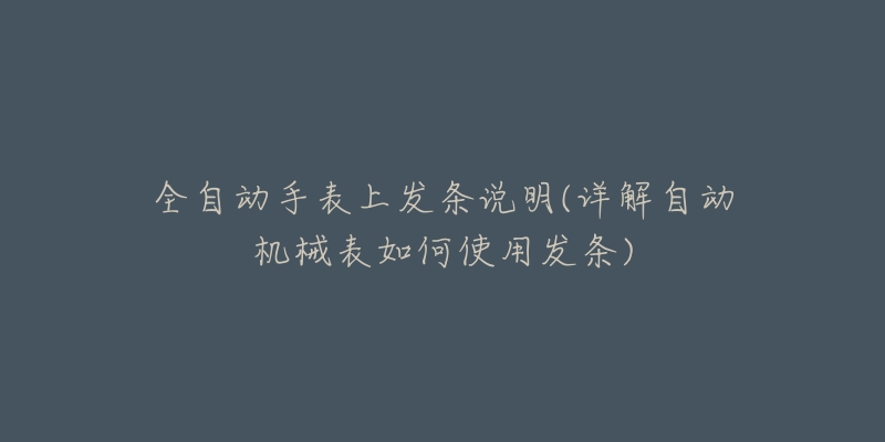 全自動手表上發(fā)條說明(詳解自動機械表如何使用發(fā)條)