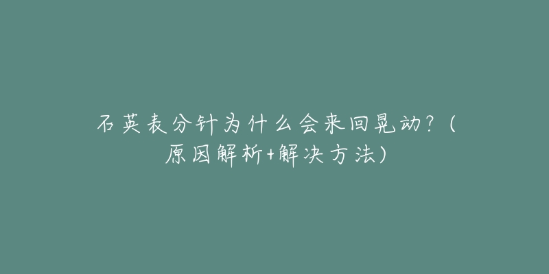 石英表分針為什么會來回晃動？(原因解析+解決方法)