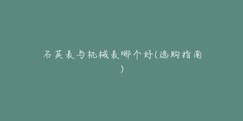 石英表與機(jī)械表哪個(gè)好(選購指南)