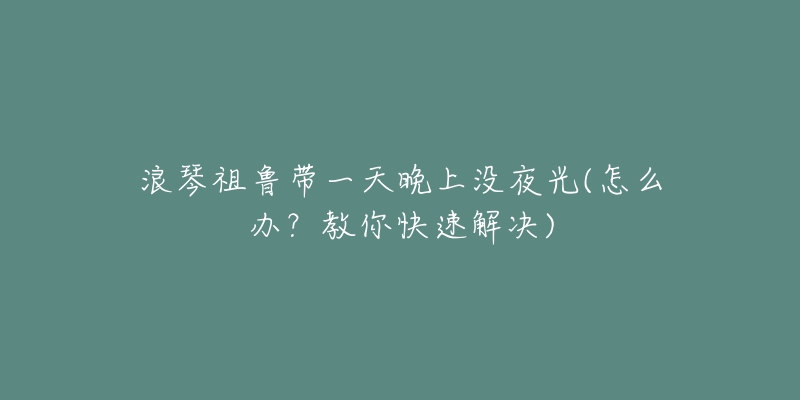 浪琴祖魯帶一天晚上沒夜光(怎么辦？教你快速解決)