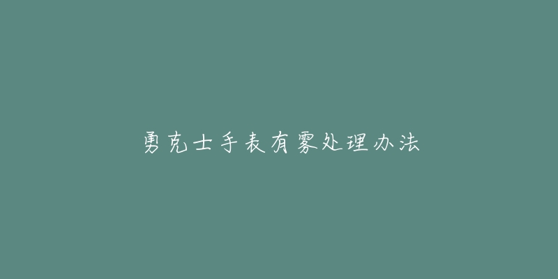 勇克士手表有霧處理辦法