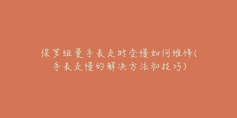 保羅紐曼手表走時變慢如何維修(手表走慢的解決方法和技巧)