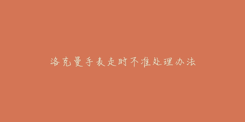 洛克曼手表走時(shí)不準(zhǔn)處理辦法