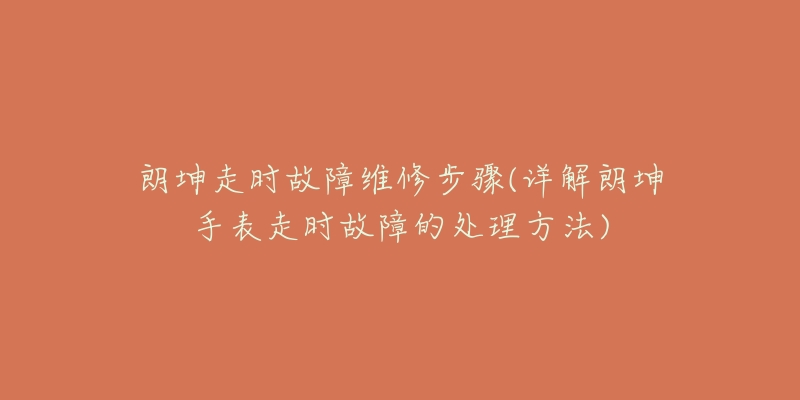 朗坤走時故障維修步驟(詳解朗坤手表走時故障的處理方法)