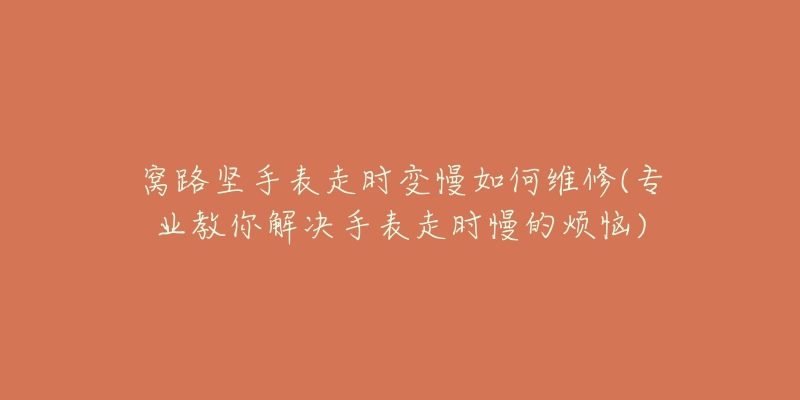 窩路堅手表走時變慢如何維修(專業(yè)教你解決手表走時慢的煩惱)