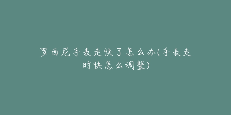 羅西尼手表走快了怎么辦(手表走時快怎么調整)