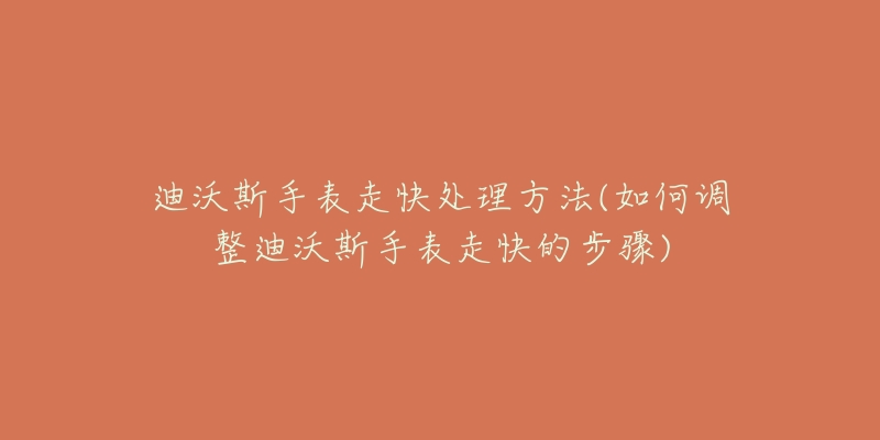 迪沃斯手表走快處理方法(如何調(diào)整迪沃斯手表走快的步驟)