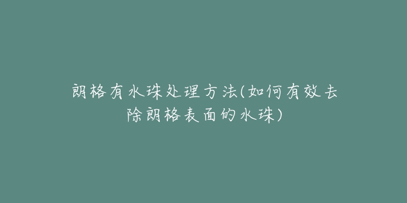 朗格有水珠處理方法(如何有效去除朗格表面的水珠)