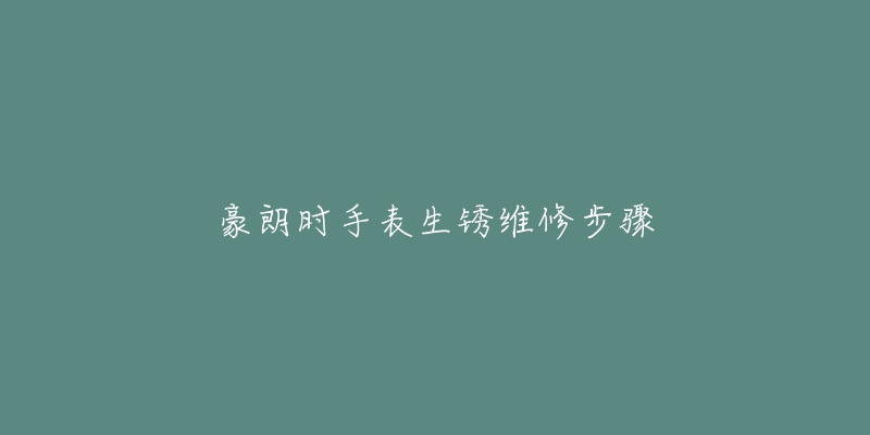 豪朗時(shí)手表生銹維修步驟