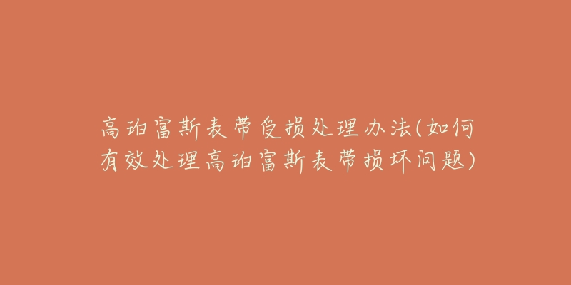 高珀富斯表帶受損處理辦法(如何有效處理高珀富斯表帶損壞問題)