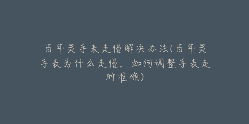 百年靈手表走慢解決辦法(百年靈手表為什么走慢，如何調(diào)整手表走時(shí)準(zhǔn)確)