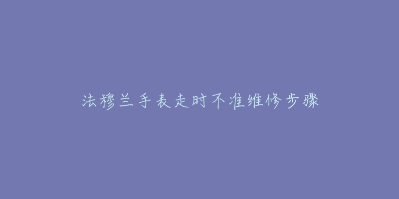 法穆蘭手表走時(shí)不準(zhǔn)維修步驟