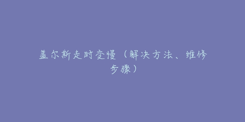 蓋爾斯走時(shí)變慢（解決方法、維修步驟）