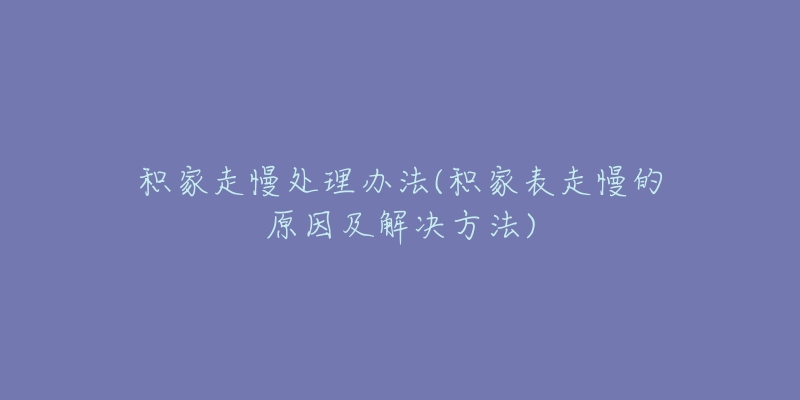 積家走慢處理辦法(積家表走慢的原因及解決方法)