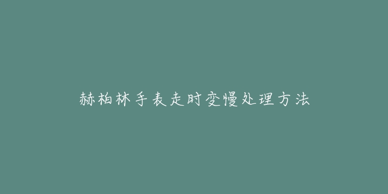 赫柏林手表走時變慢處理方法