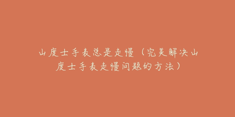 山度士手表總是走慢（完美解決山度士手表走慢問題的方法）