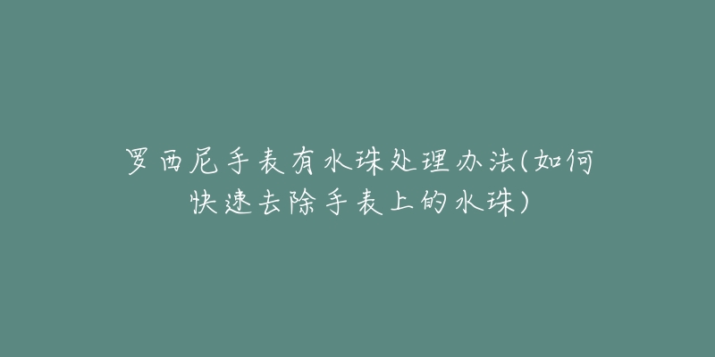 羅西尼手表有水珠處理辦法(如何快速去除手表上的水珠)