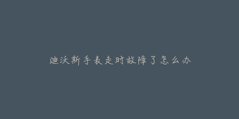 迪沃斯手表走時故障了怎么辦